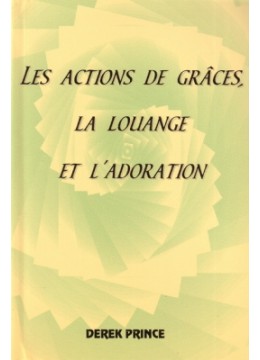 Les actions de grâces, la louange et l'adoration